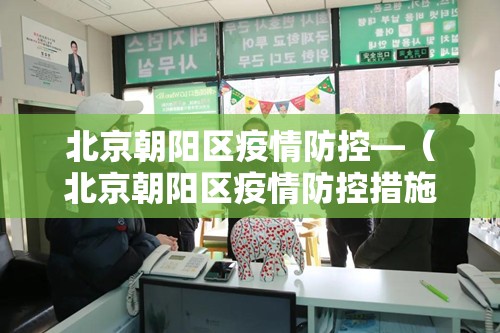 北京朝阳区疫情防控—(北京朝阳区疫情防控措施) 北京朝阳区疫情防控—(北京朝阳区疫情防控措施)