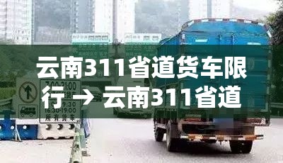 云南311省道货车限行 → 云南311省道货车限行规定 云南311省道货车限行 → 云南311省道货车限行规定