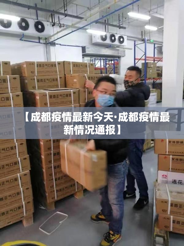 【成都疫情最新今天·成都疫情最新情况通报】 【成都疫情最新今天·成都疫情最新情况通报】