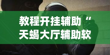 教程开挂辅助“天蝎大厅辅助软件下载”(透视挂)辅助透视教程
