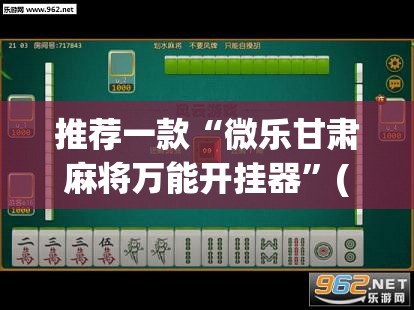推荐一款“微乐甘肃麻将万能开挂器	”(透视挂)辅助透视教程