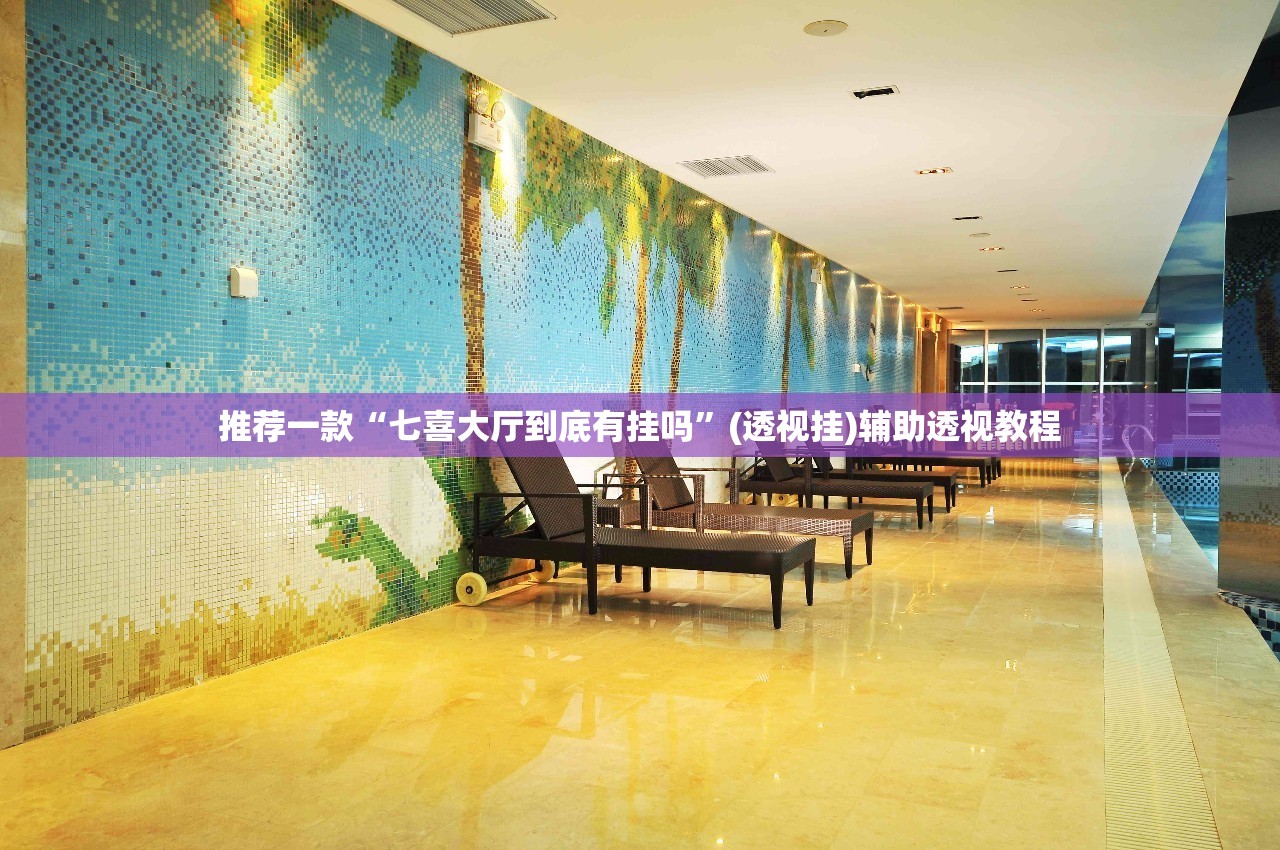 推荐一款“七喜大厅到底有挂吗”(透视挂)辅助透视教程