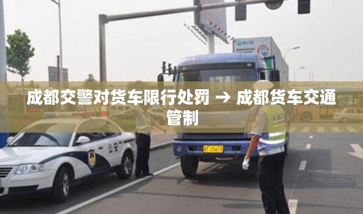 成都交警对货车限行处罚 → 成都货车交通管制