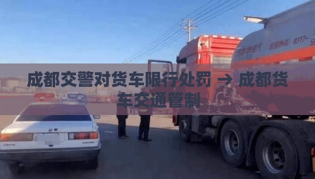 成都交警对货车限行处罚 → 成都货车交通管制 成都交警对货车限行处罚 → 成都货车交通管制