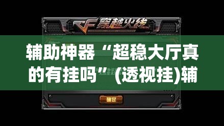 辅助神器“超稳大厅真的有挂吗”(透视挂)辅助透视教程