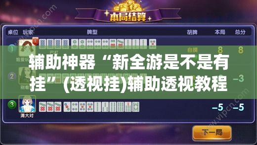 辅助神器“新全游是不是有挂”(透视挂)辅助透视教程