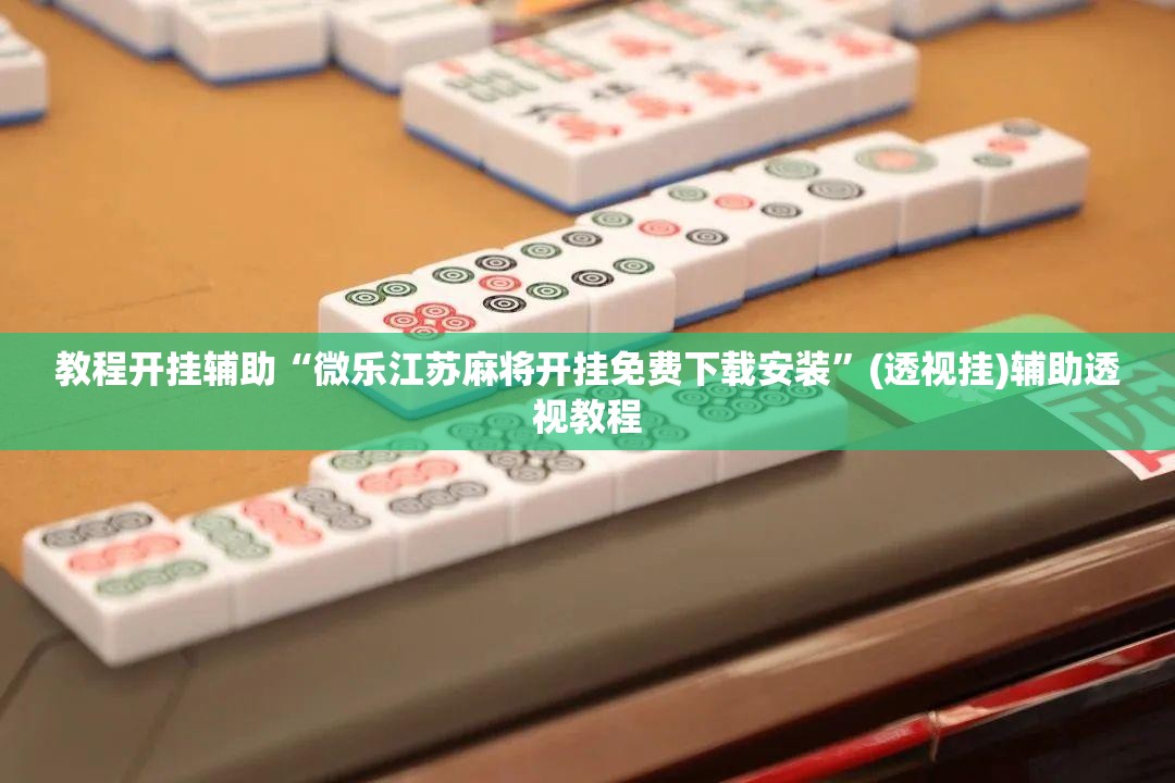 教程开挂辅助“微乐江苏麻将开挂免费下载安装	”(透视挂)辅助透视教程