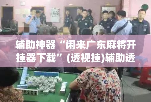 辅助神器“闲来广东麻将开挂器下载”(透视挂)辅助透视教程
