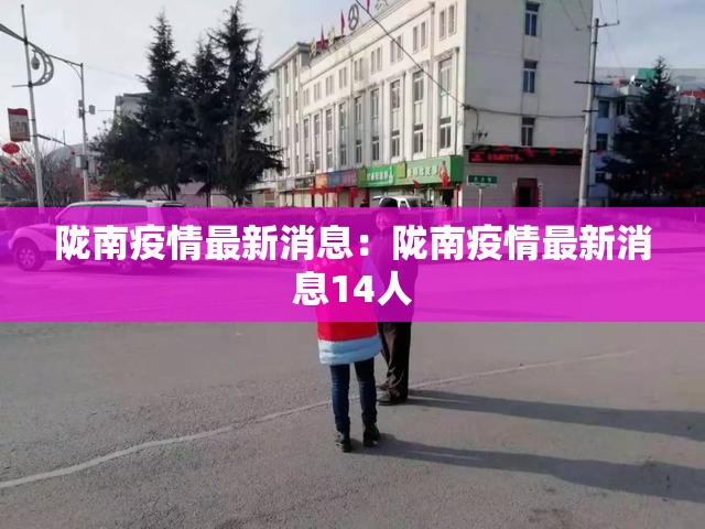 陇南疫情最新消息:陇南疫情最新消息14人 陇南疫情最新消息:陇南疫情最新消息14人