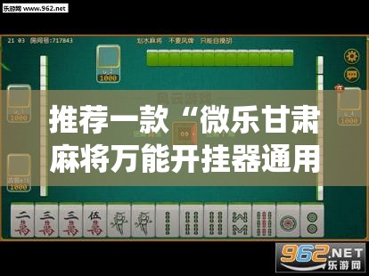 推荐一款“微乐甘肃麻将万能开挂器通用版	”(透视挂)辅助透视教程
