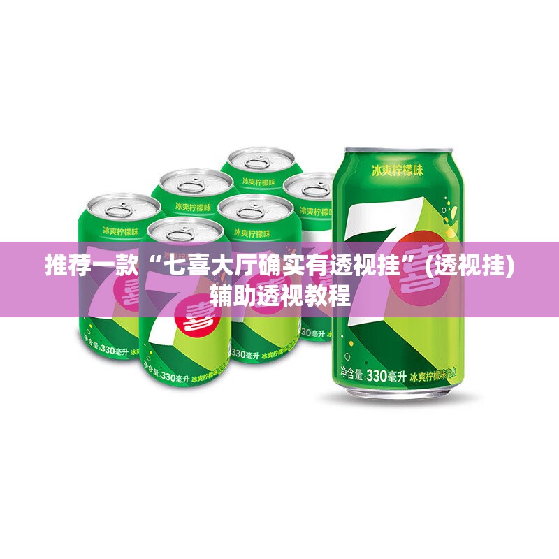 推荐一款“七喜大厅确实有透视挂”(透视挂)辅助透视教程
