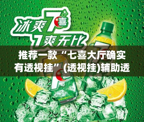 推荐一款“七喜大厅确实有透视挂	”(透视挂)辅助透视教程