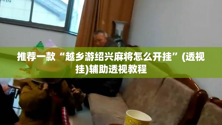 推荐一款“越乡游绍兴麻将怎么开挂”(透视挂)辅助透视教程