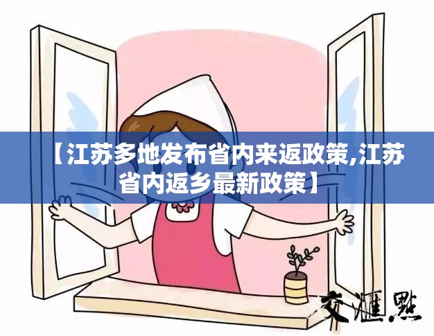 【江苏多地发布省内来返政策,江苏省内返乡最新政策】