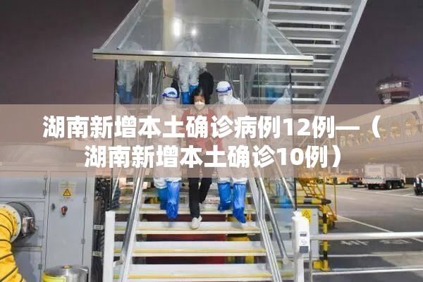 湖南新增本土确诊病例12例—(湖南新增本土确诊10例) 湖南新增本土确诊病例12例—(湖南新增本土确诊10例)