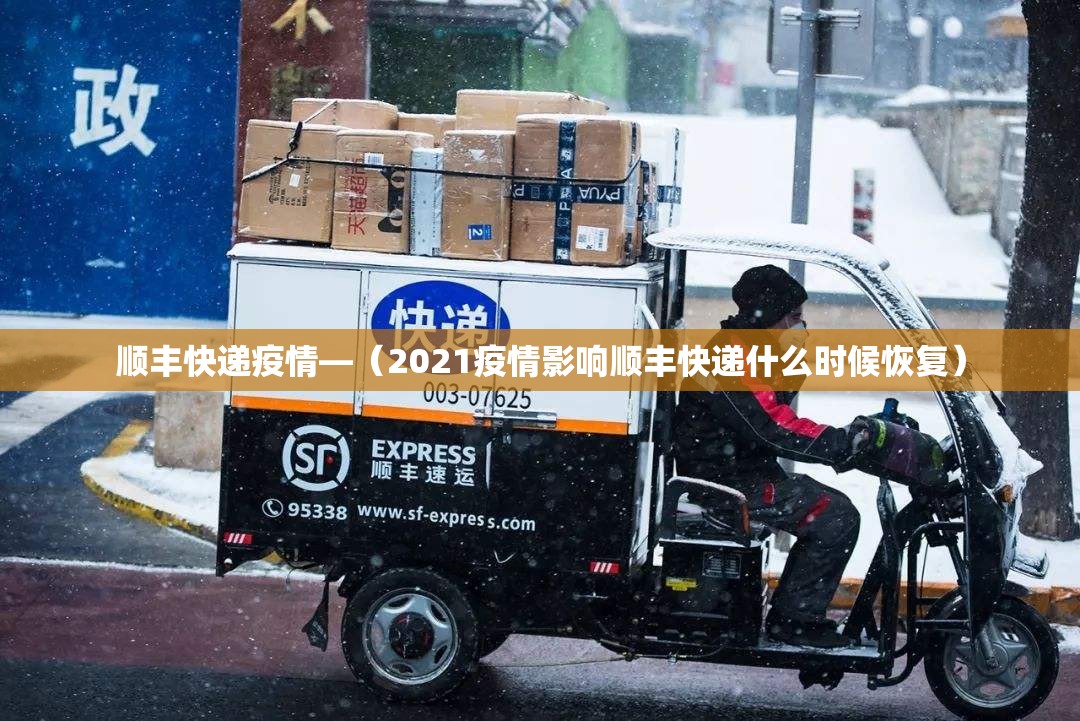 顺丰快递疫情—(2021疫情影响顺丰快递什么时候恢复) 顺丰快递疫情—(2021疫情影响顺丰快递什么时候恢复)