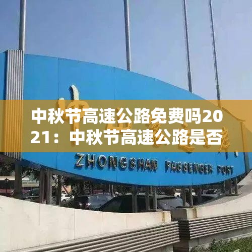 中秋节高速公路免费吗2021：中秋节高速公路是否免费?