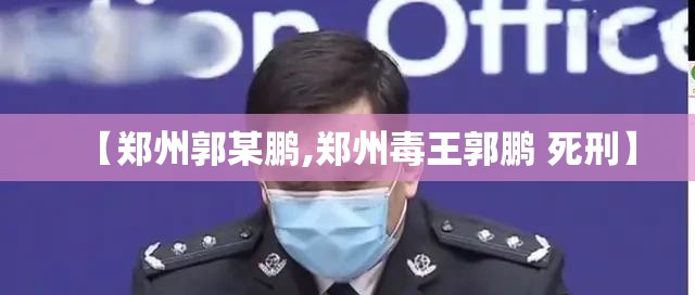 【郑州郭某鹏,郑州毒王郭鹏 死刑】 【郑州郭某鹏,郑州毒王郭鹏 死刑】