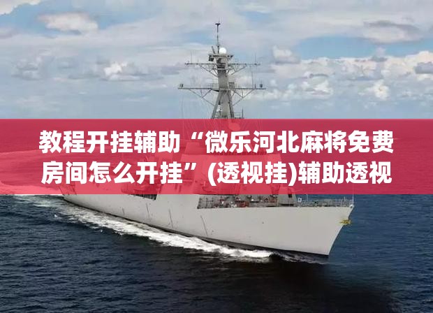 教程开挂辅助“微乐河北麻将免费房间怎么开挂	”(透视挂)辅助透视教程
