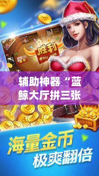 辅助神器“蓝鲸大厅拼三张怎么开挂”(透视挂)辅助透视教程
