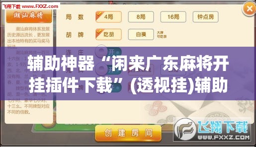辅助神器“闲来广东麻将开挂插件下载	”(透视挂)辅助透视教程