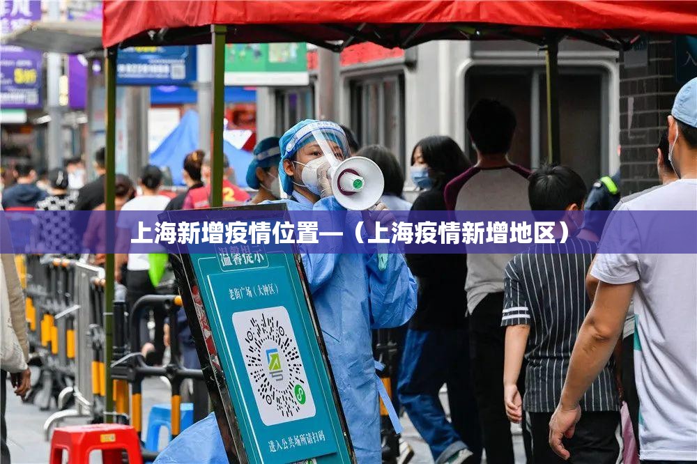 上海新增疫情位置—(上海疫情新增地区) 上海新增疫情位置—(上海疫情新增地区)
