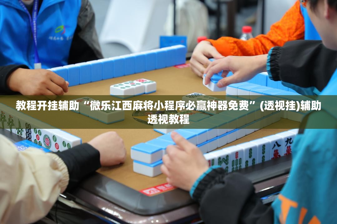 教程开挂辅助“微乐江西麻将小程序必赢神器免费	”(透视挂)辅助透视教程