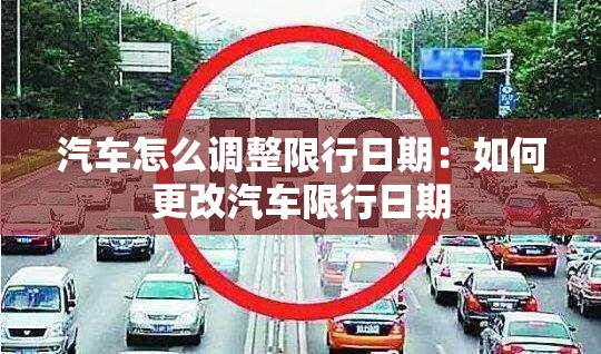 汽车怎么调整限行日期:如何更改汽车限行日期 汽车怎么调整限行日期:如何更改汽车限行日期