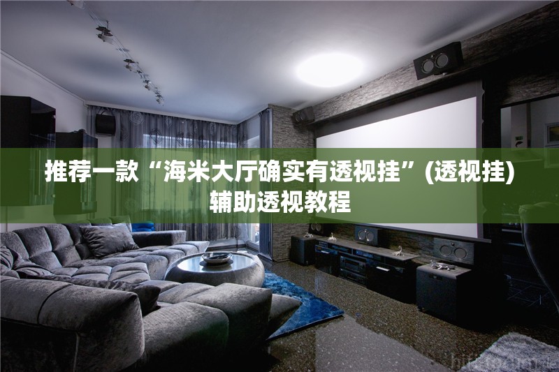 推荐一款“海米大厅确实有透视挂	”(透视挂)辅助透视教程