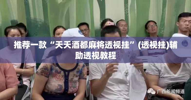 推荐一款“天天酒都麻将透视挂	”(透视挂)辅助透视教程