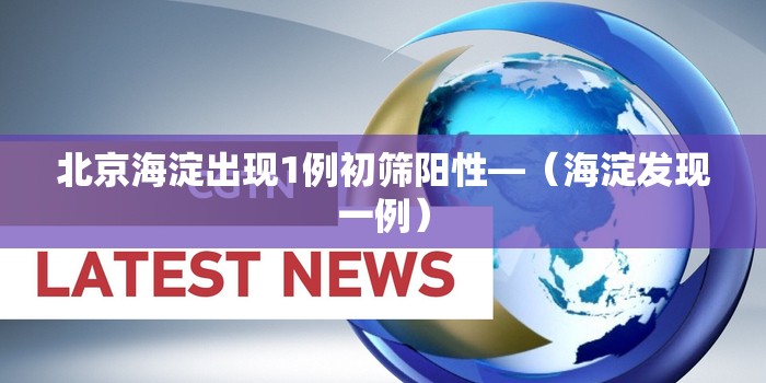 北京海淀出现1例初筛阳性—(海淀发现一例) 北京海淀出现1例初筛阳性—(海淀发现一例)