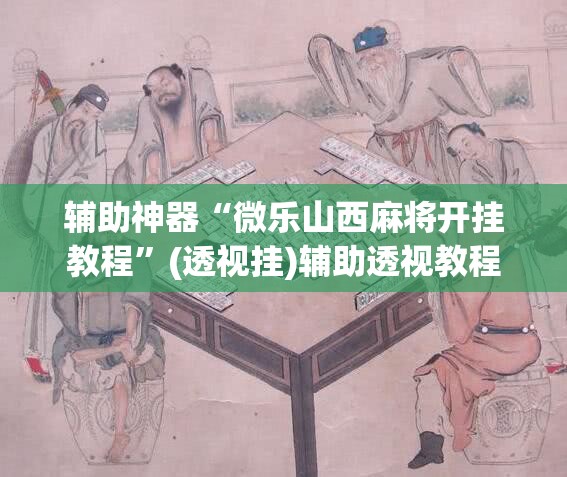 辅助神器“微乐山西麻将开挂教程”(透视挂)辅助透视教程