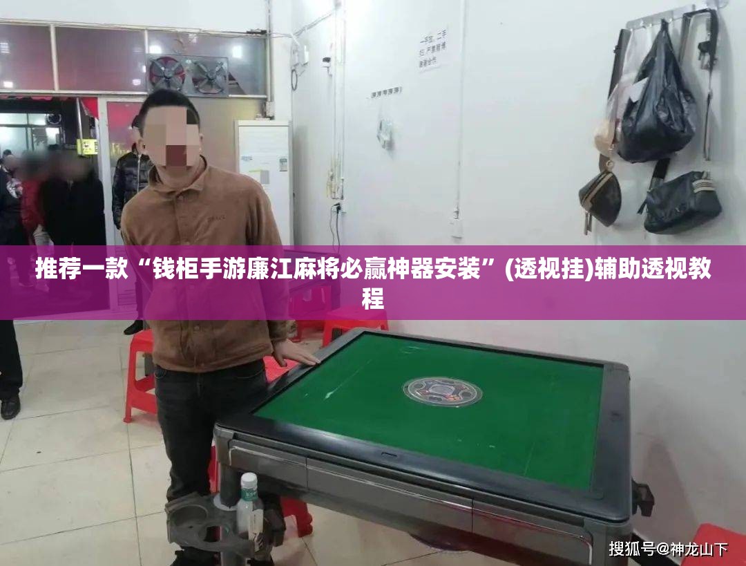 推荐一款“钱柜手游廉江麻将必赢神器安装	”(透视挂)辅助透视教程