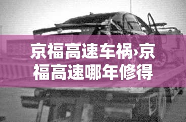 京福高速车祸›京福高速哪年修得 京福高速车祸›京福高速哪年修得