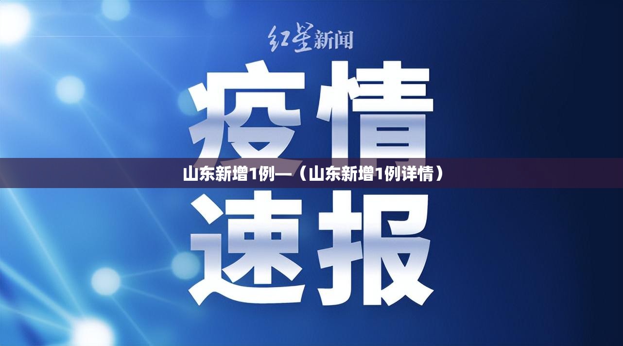 山东新增1例—(山东新增1例详情) 山东新增1例—(山东新增1例详情)