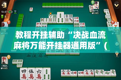 教程开挂辅助“决战血流麻将万能开挂器通用版”(透视挂)辅助透视教程