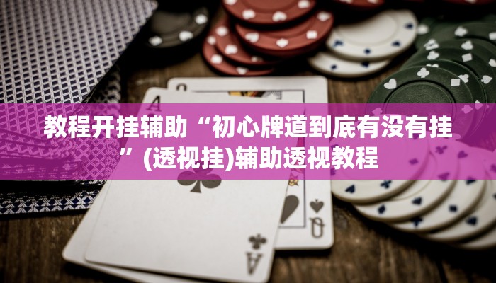 教程开挂辅助“初心牌道到底有没有挂	”(透视挂)辅助透视教程