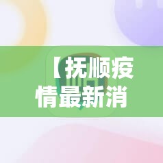 【抚顺疫情最新消息·抚顺疫情通报】 【抚顺疫情最新消息·抚顺疫情通报】