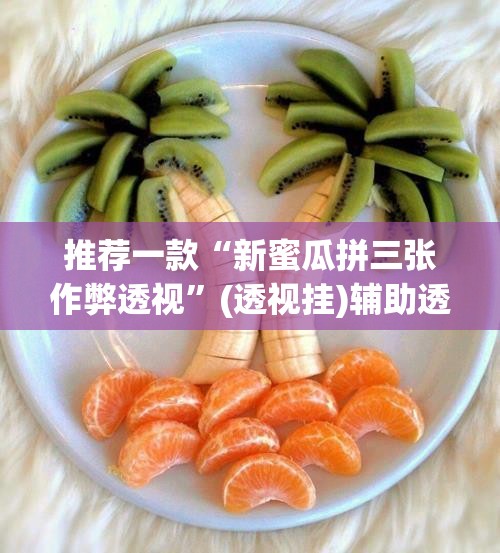 推荐一款“新蜜瓜拼三张作弊透视”(透视挂)辅助透视教程
