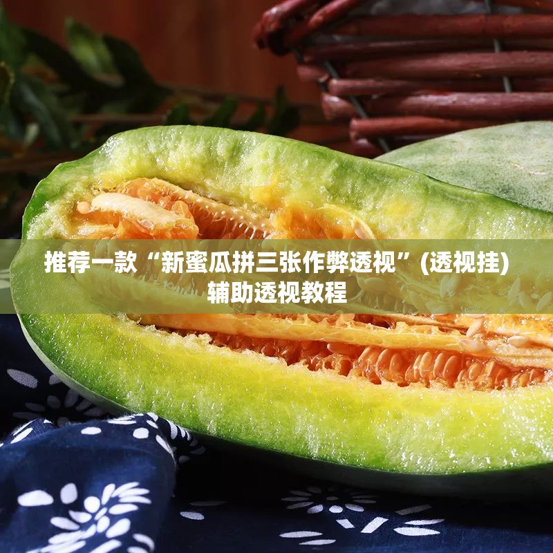 推荐一款“新蜜瓜拼三张作弊透视	”(透视挂)辅助透视教程