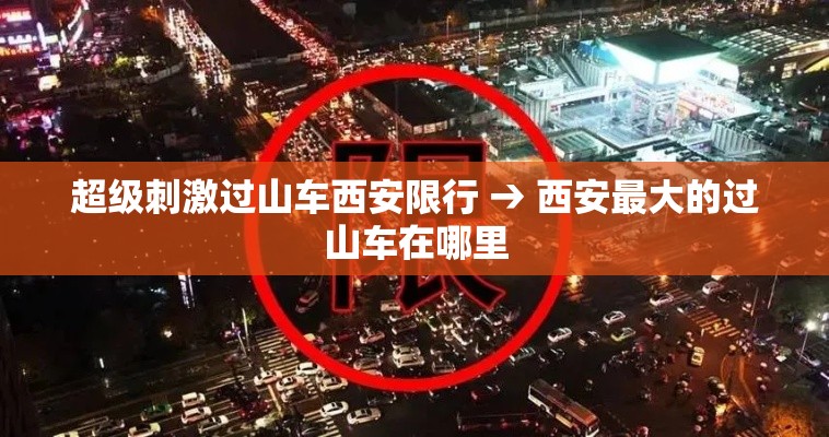 超级刺激过山车西安限行 → 西安最大的过山车在哪里 超级刺激过山车西安限行 → 西安最大的过山车在哪里