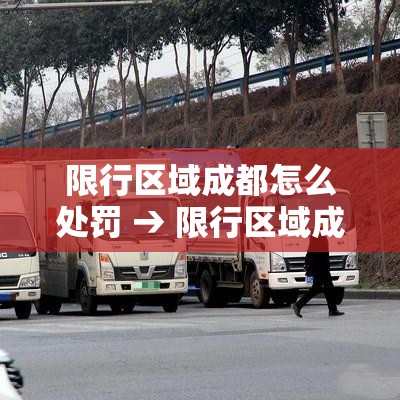 限行区域成都怎么处罚 → 限行区域成都怎么处罚车辆 限行区域成都怎么处罚 → 限行区域成都怎么处罚车辆