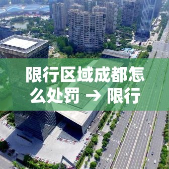 限行区域成都怎么处罚 → 限行区域成都怎么处罚车辆 限行区域成都怎么处罚 → 限行区域成都怎么处罚车辆