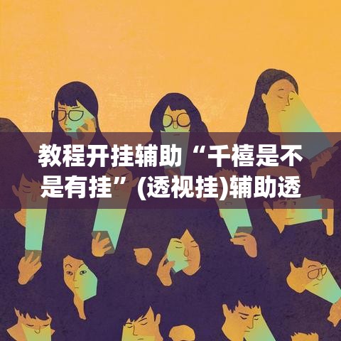 教程开挂辅助“千禧是不是有挂”(透视挂)辅助透视教程