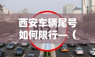 西安车辆尾号如何限行—(西安车辆尾号限行查询) 西安车辆尾号如何限行—(西安车辆尾号限行查询)