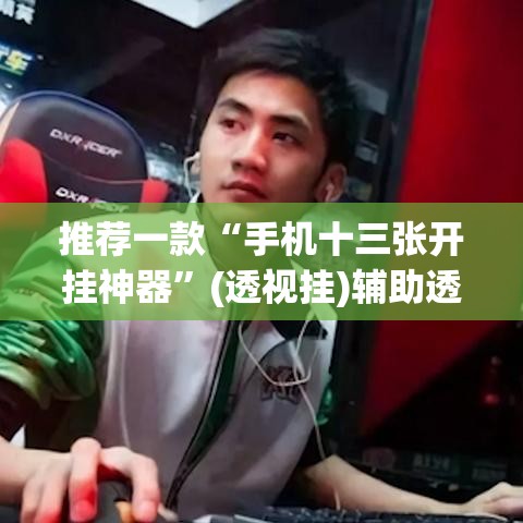 推荐一款“手机十三张开挂神器”(透视挂)辅助透视教程
