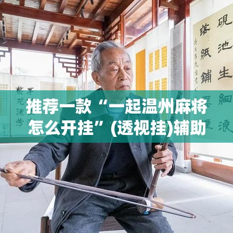 推荐一款“一起温州麻将怎么开挂	”(透视挂)辅助透视教程