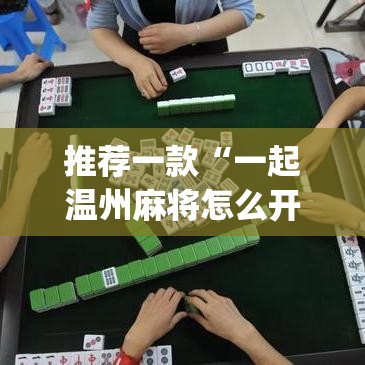 推荐一款“一起温州麻将怎么开挂”(透视挂)辅助透视教程