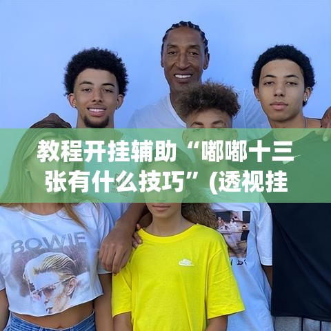 教程开挂辅助“嘟嘟十三张有什么技巧”(透视挂)辅助透视教程
