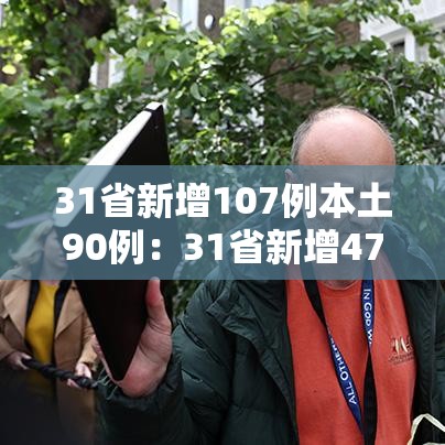 31省新增107例本土90例:31省新增47例本土增23例 31省新增107例本土90例:31省新增47例本土增23例